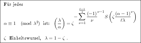 |-----------------------------------------------------------|
|F r jedes                       l-1                       |
|                                  sum 2-(- 1)n-1 ( (a - 1)n)  |
|                      (  )     -    -----   S  z-------    |
|a  =_  1  (mod  c2) ist:   c- =  z  n=1  n            lc      |
|                        a                                  |
|                                                           |
|z  Einheitswurzel, c = 1 - z .                              |
-------------------------------------------------------------  