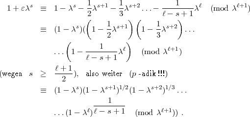         s          s   1 s+1   1 s+2         1     l         l+1
  1 + ec    =_  1 - c -  2c    - 3c    ... - l--s-+-1c   (mod  c   )
                      (          ) (          )
            =_  (1 - cs)( 1-  1cs+1    1- 1-cs+2  ...
                 (          2    )      3
                      ----1---  l          l+1
              ...  1- l - s+ 1 c     (mod  c   )
              l + 1
(wegen  s  >  -----), also weiter (p -adik !!!)
                2
            =_  (1 - cs)(1 - cs+1)1/2(1 - cs+2)1/3 ...
                        ----1---
                       ll - s+ 1          l+1
              ...(1- c )           (mod c   )) .
     